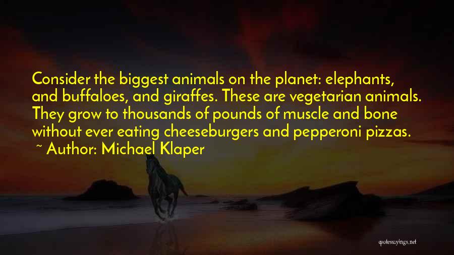 Michael Klaper Quotes: Consider The Biggest Animals On The Planet: Elephants, And Buffaloes, And Giraffes. These Are Vegetarian Animals. They Grow To Thousands