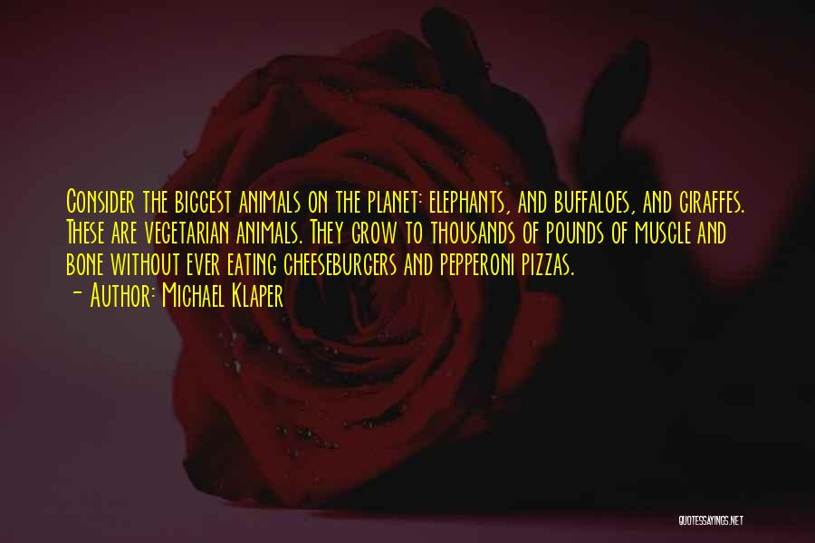 Michael Klaper Quotes: Consider The Biggest Animals On The Planet: Elephants, And Buffaloes, And Giraffes. These Are Vegetarian Animals. They Grow To Thousands