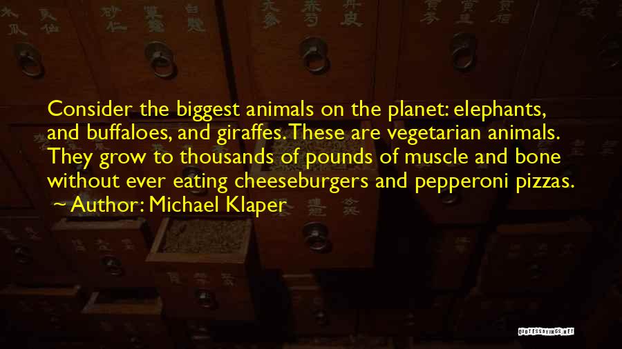 Michael Klaper Quotes: Consider The Biggest Animals On The Planet: Elephants, And Buffaloes, And Giraffes. These Are Vegetarian Animals. They Grow To Thousands