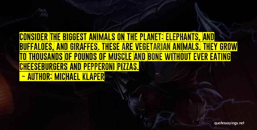 Michael Klaper Quotes: Consider The Biggest Animals On The Planet: Elephants, And Buffaloes, And Giraffes. These Are Vegetarian Animals. They Grow To Thousands