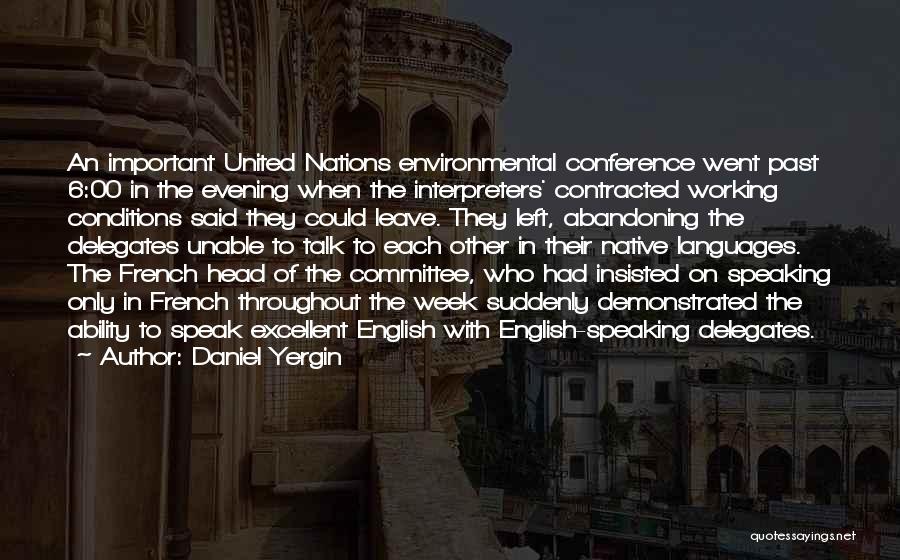 Daniel Yergin Quotes: An Important United Nations Environmental Conference Went Past 6:00 In The Evening When The Interpreters' Contracted Working Conditions Said They