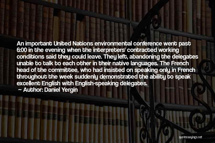 Daniel Yergin Quotes: An Important United Nations Environmental Conference Went Past 6:00 In The Evening When The Interpreters' Contracted Working Conditions Said They