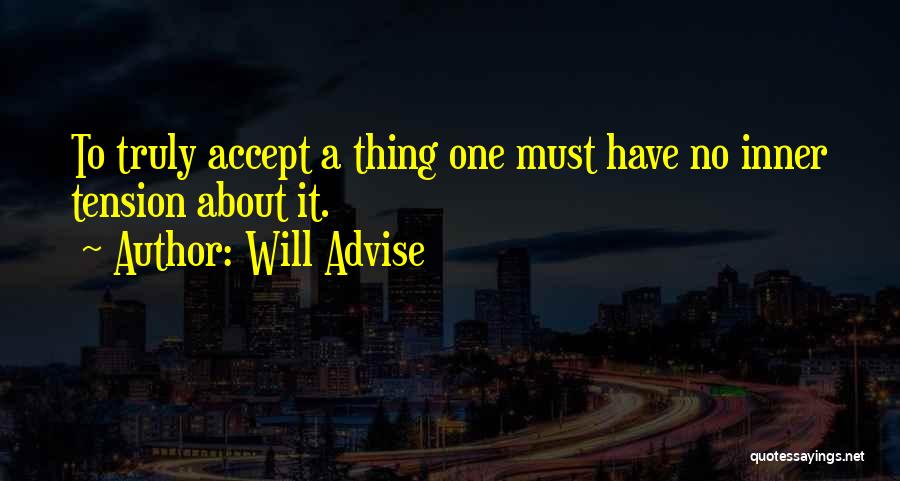 Will Advise Quotes: To Truly Accept A Thing One Must Have No Inner Tension About It.