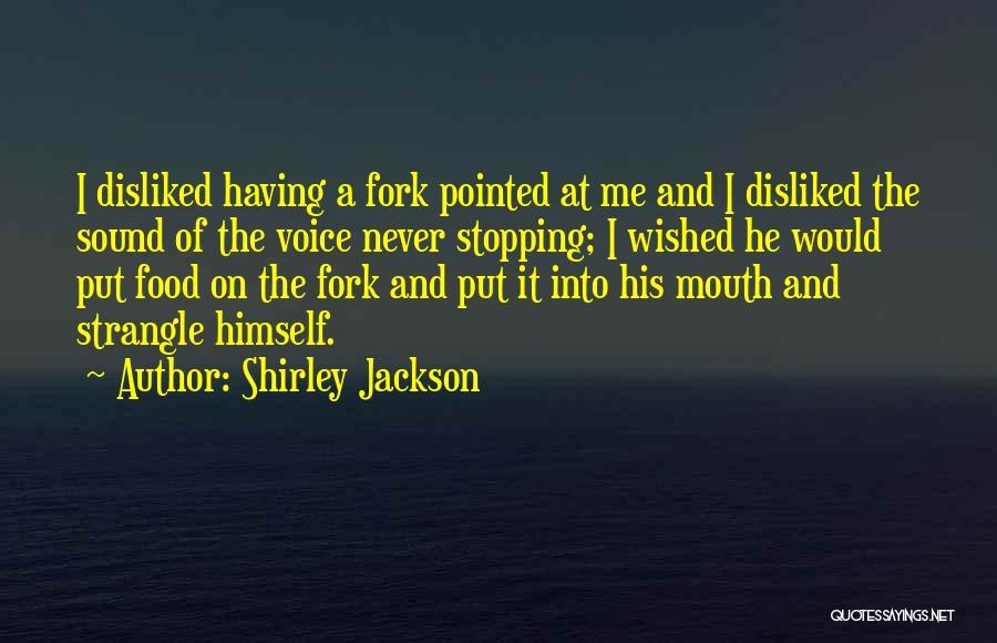 Shirley Jackson Quotes: I Disliked Having A Fork Pointed At Me And I Disliked The Sound Of The Voice Never Stopping; I Wished