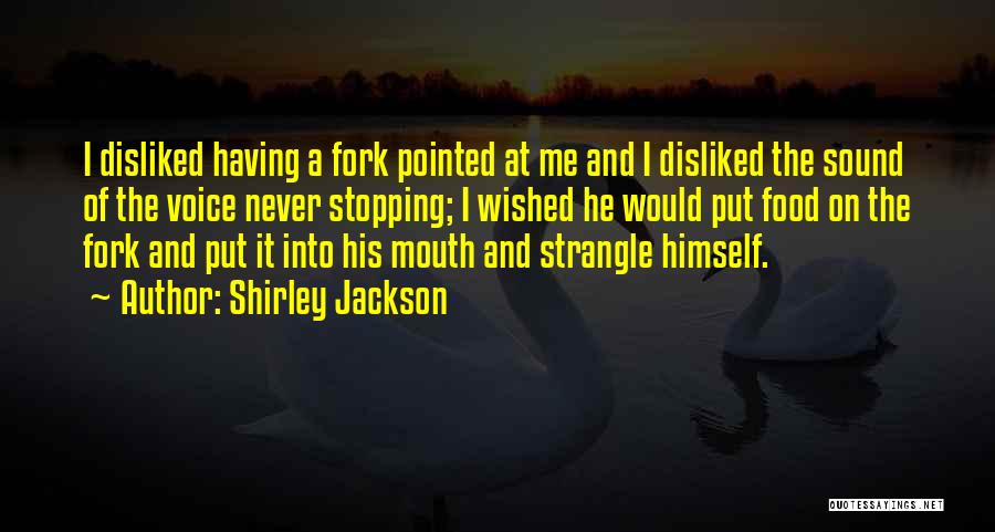 Shirley Jackson Quotes: I Disliked Having A Fork Pointed At Me And I Disliked The Sound Of The Voice Never Stopping; I Wished