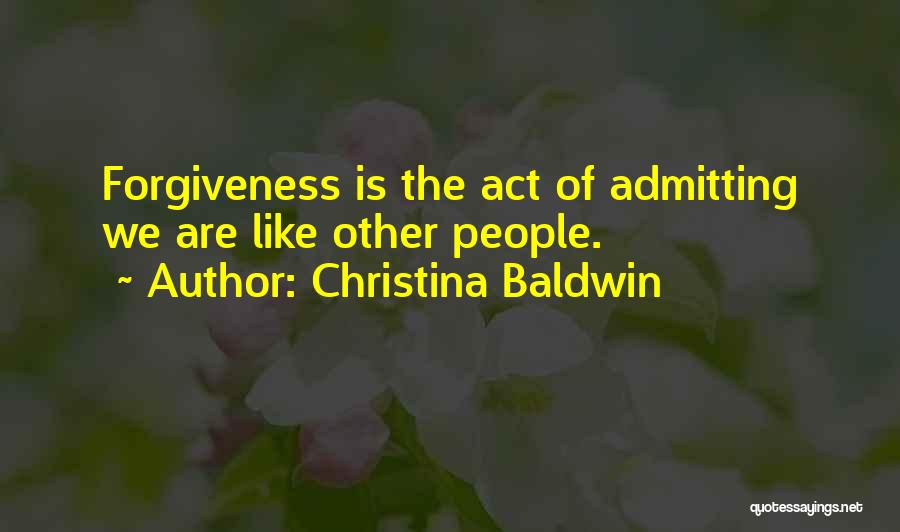 Christina Baldwin Quotes: Forgiveness Is The Act Of Admitting We Are Like Other People.