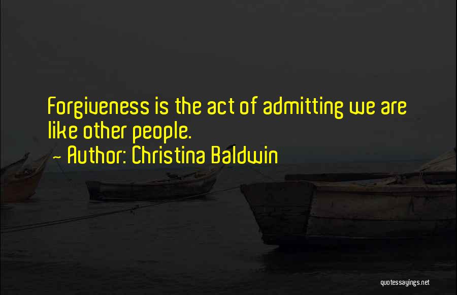 Christina Baldwin Quotes: Forgiveness Is The Act Of Admitting We Are Like Other People.