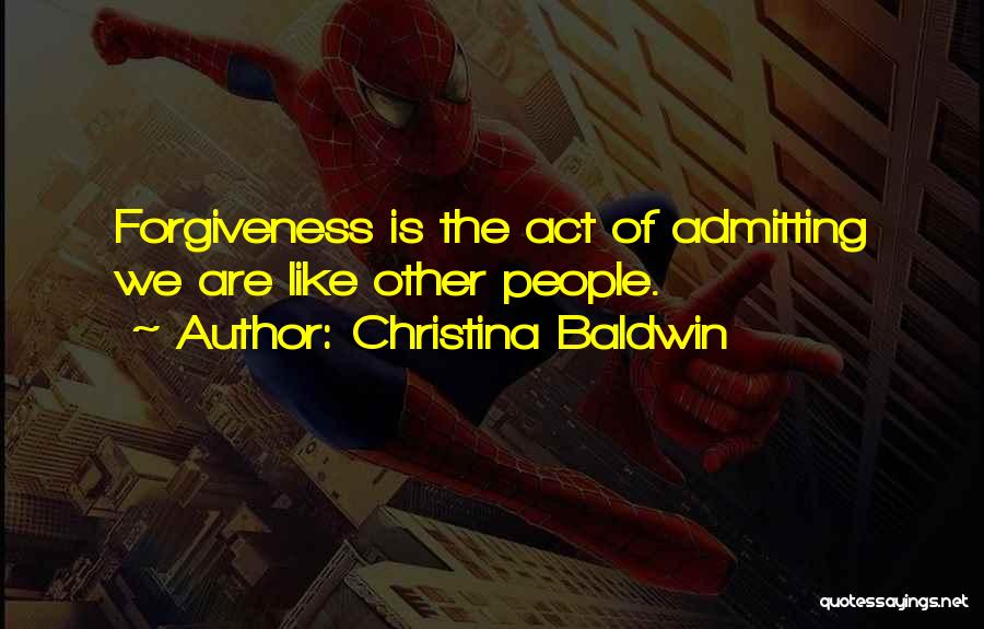 Christina Baldwin Quotes: Forgiveness Is The Act Of Admitting We Are Like Other People.