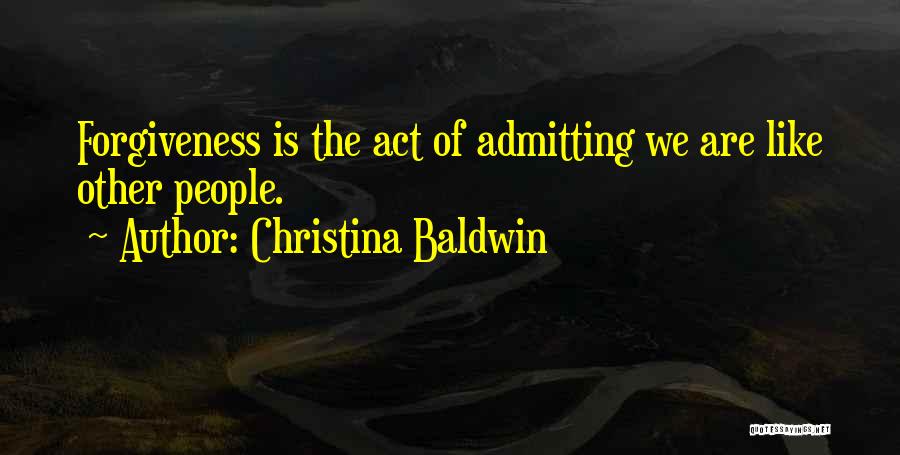 Christina Baldwin Quotes: Forgiveness Is The Act Of Admitting We Are Like Other People.