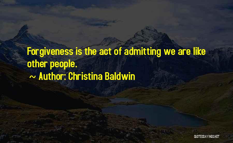 Christina Baldwin Quotes: Forgiveness Is The Act Of Admitting We Are Like Other People.