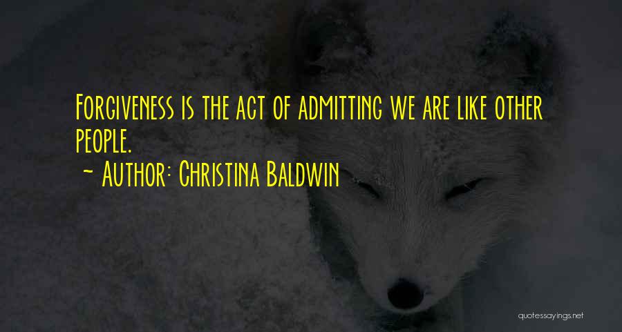 Christina Baldwin Quotes: Forgiveness Is The Act Of Admitting We Are Like Other People.