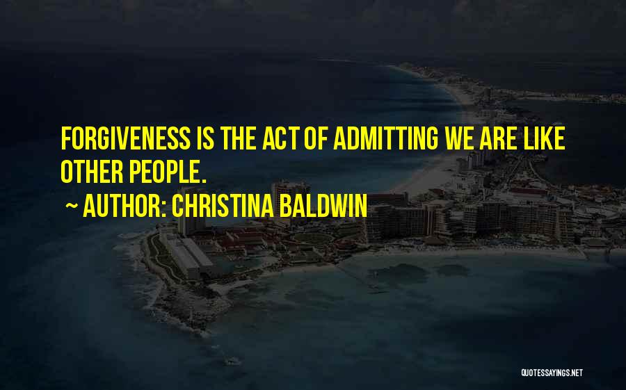 Christina Baldwin Quotes: Forgiveness Is The Act Of Admitting We Are Like Other People.