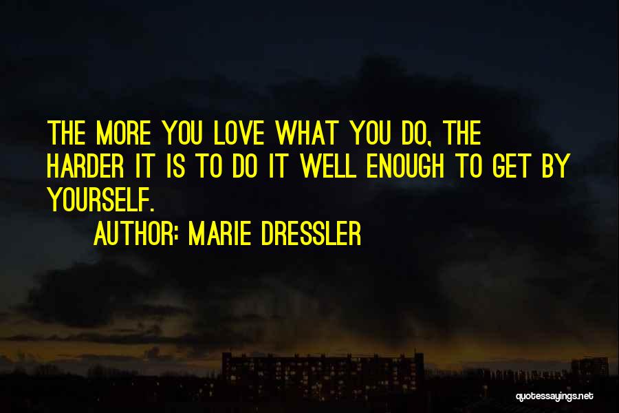 Marie Dressler Quotes: The More You Love What You Do, The Harder It Is To Do It Well Enough To Get By Yourself.