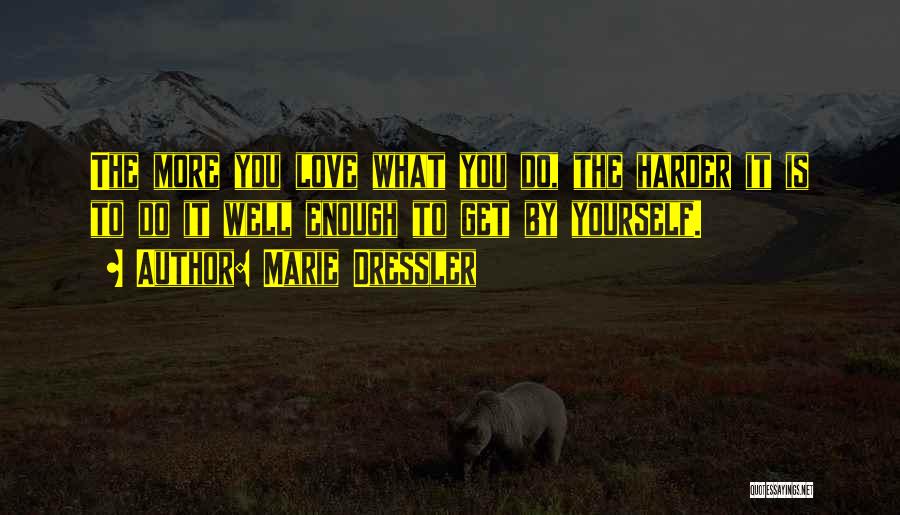 Marie Dressler Quotes: The More You Love What You Do, The Harder It Is To Do It Well Enough To Get By Yourself.