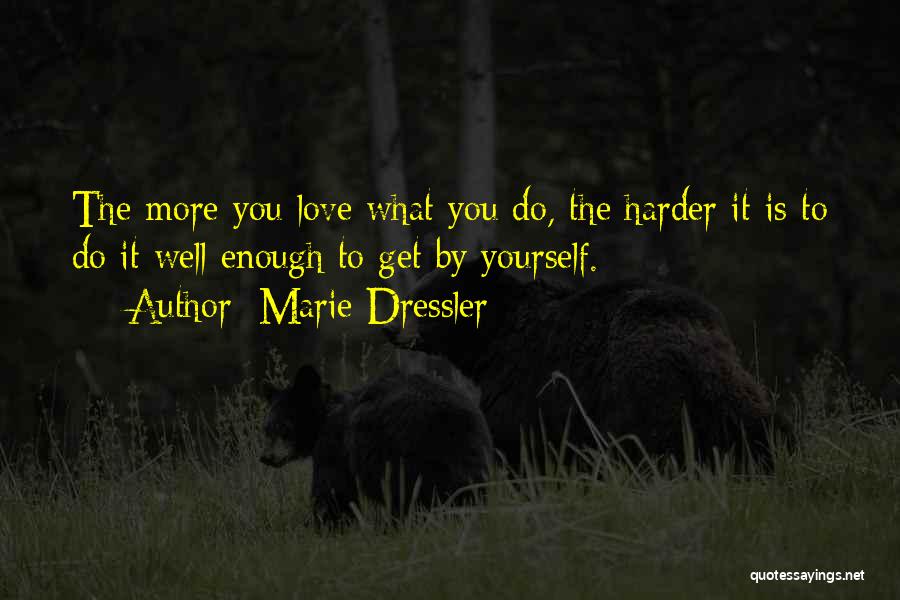 Marie Dressler Quotes: The More You Love What You Do, The Harder It Is To Do It Well Enough To Get By Yourself.
