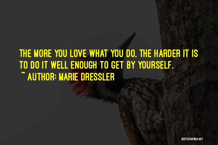 Marie Dressler Quotes: The More You Love What You Do, The Harder It Is To Do It Well Enough To Get By Yourself.