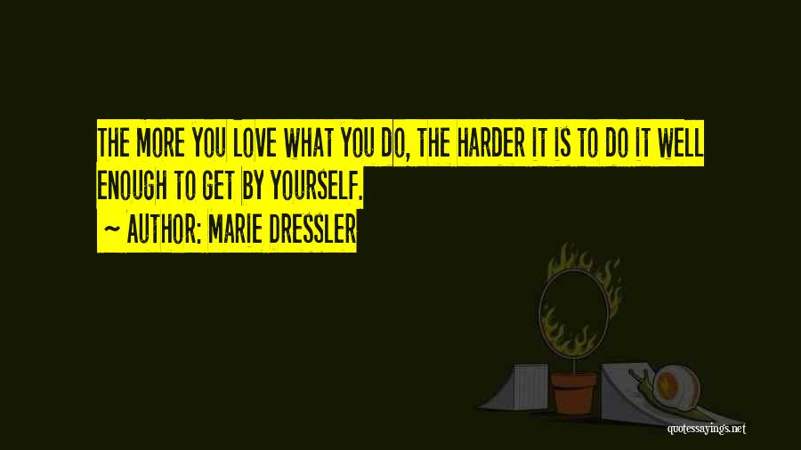 Marie Dressler Quotes: The More You Love What You Do, The Harder It Is To Do It Well Enough To Get By Yourself.