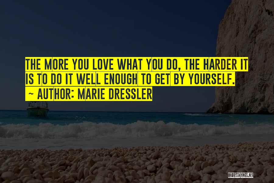 Marie Dressler Quotes: The More You Love What You Do, The Harder It Is To Do It Well Enough To Get By Yourself.