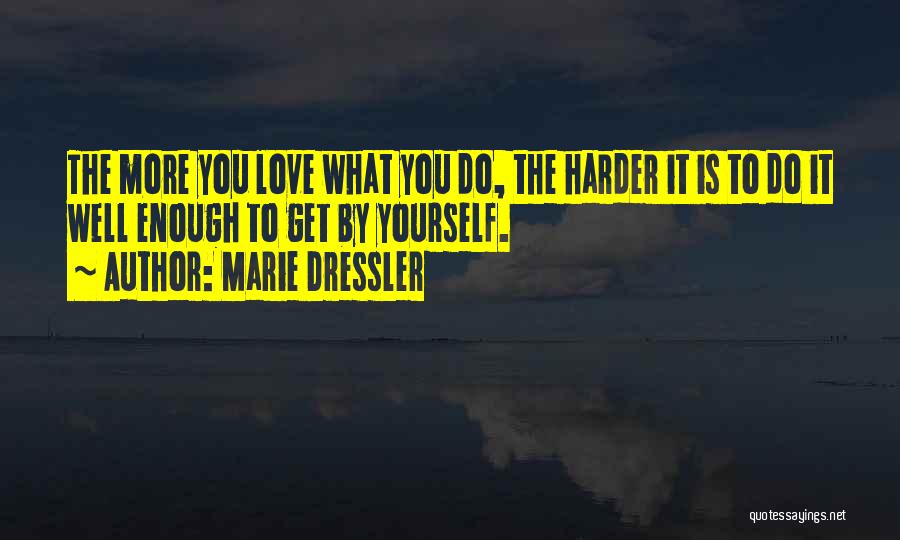 Marie Dressler Quotes: The More You Love What You Do, The Harder It Is To Do It Well Enough To Get By Yourself.