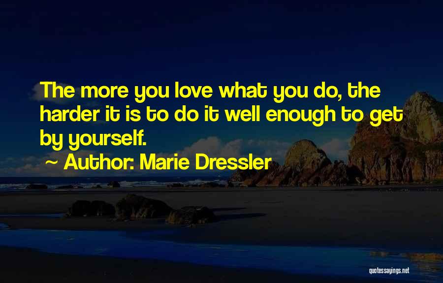 Marie Dressler Quotes: The More You Love What You Do, The Harder It Is To Do It Well Enough To Get By Yourself.