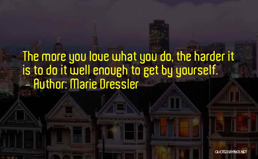 Marie Dressler Quotes: The More You Love What You Do, The Harder It Is To Do It Well Enough To Get By Yourself.