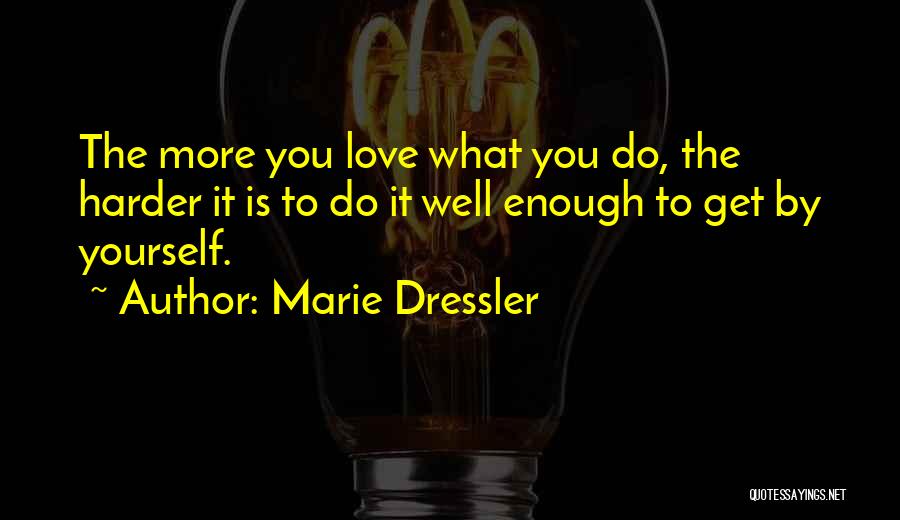 Marie Dressler Quotes: The More You Love What You Do, The Harder It Is To Do It Well Enough To Get By Yourself.