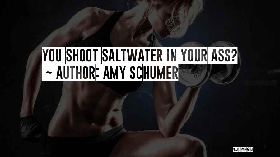 Amy Schumer Quotes: You Shoot Saltwater In Your Ass?