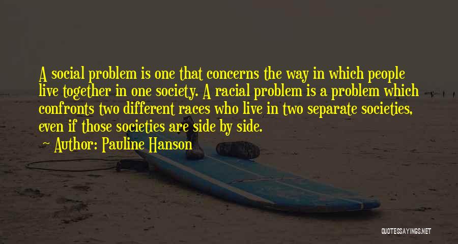 Pauline Hanson Quotes: A Social Problem Is One That Concerns The Way In Which People Live Together In One Society. A Racial Problem