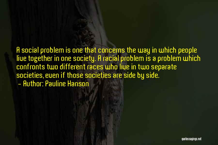 Pauline Hanson Quotes: A Social Problem Is One That Concerns The Way In Which People Live Together In One Society. A Racial Problem