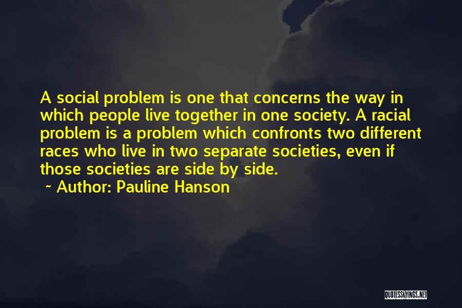 Pauline Hanson Quotes: A Social Problem Is One That Concerns The Way In Which People Live Together In One Society. A Racial Problem
