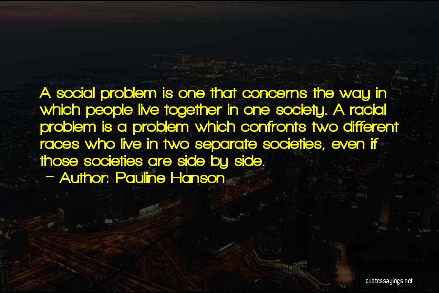 Pauline Hanson Quotes: A Social Problem Is One That Concerns The Way In Which People Live Together In One Society. A Racial Problem