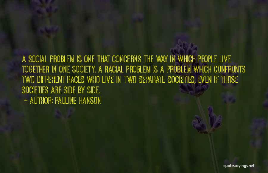 Pauline Hanson Quotes: A Social Problem Is One That Concerns The Way In Which People Live Together In One Society. A Racial Problem