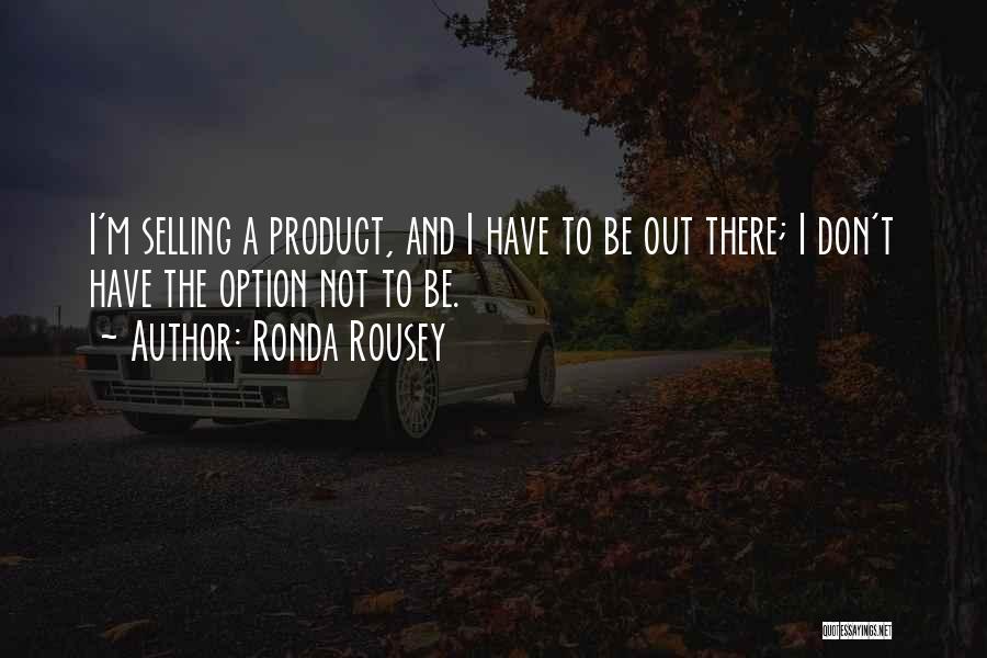 Ronda Rousey Quotes: I'm Selling A Product, And I Have To Be Out There; I Don't Have The Option Not To Be.