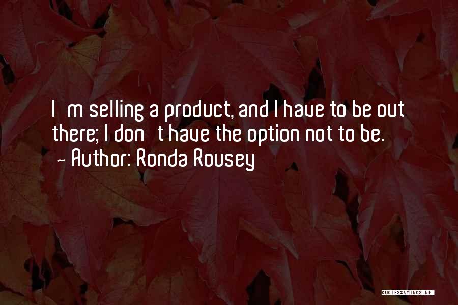 Ronda Rousey Quotes: I'm Selling A Product, And I Have To Be Out There; I Don't Have The Option Not To Be.