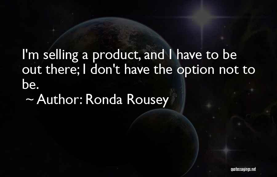 Ronda Rousey Quotes: I'm Selling A Product, And I Have To Be Out There; I Don't Have The Option Not To Be.