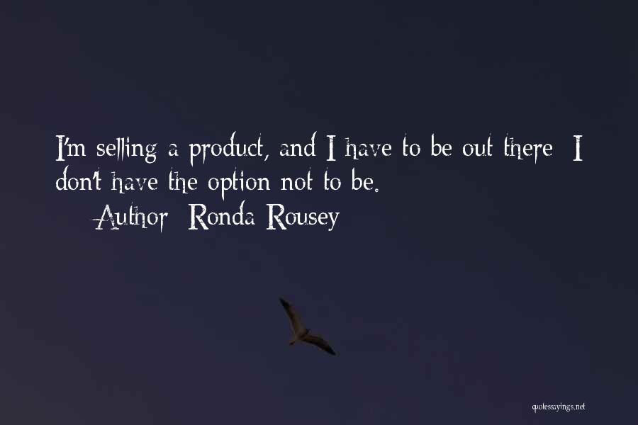 Ronda Rousey Quotes: I'm Selling A Product, And I Have To Be Out There; I Don't Have The Option Not To Be.