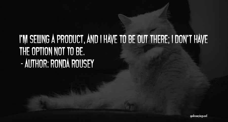 Ronda Rousey Quotes: I'm Selling A Product, And I Have To Be Out There; I Don't Have The Option Not To Be.