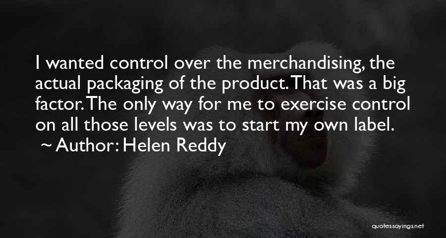 Helen Reddy Quotes: I Wanted Control Over The Merchandising, The Actual Packaging Of The Product. That Was A Big Factor. The Only Way