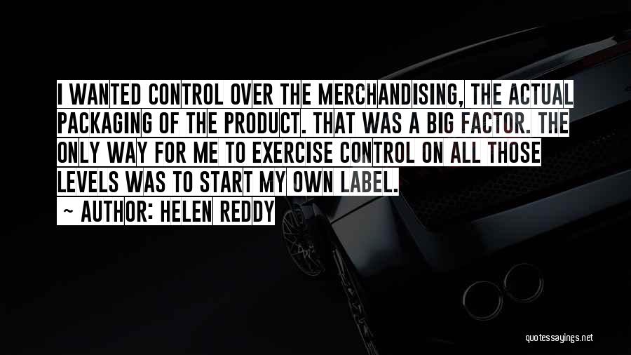 Helen Reddy Quotes: I Wanted Control Over The Merchandising, The Actual Packaging Of The Product. That Was A Big Factor. The Only Way