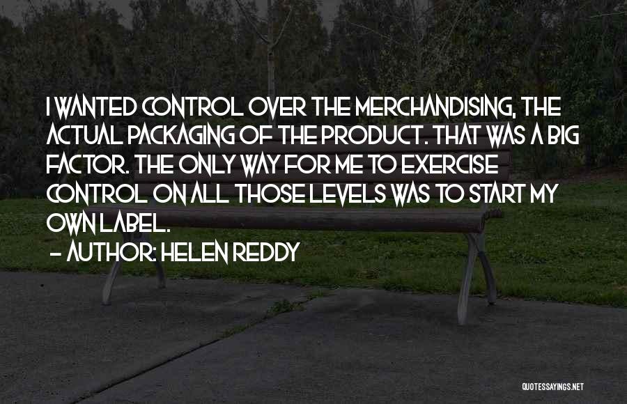 Helen Reddy Quotes: I Wanted Control Over The Merchandising, The Actual Packaging Of The Product. That Was A Big Factor. The Only Way