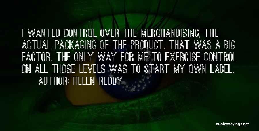 Helen Reddy Quotes: I Wanted Control Over The Merchandising, The Actual Packaging Of The Product. That Was A Big Factor. The Only Way