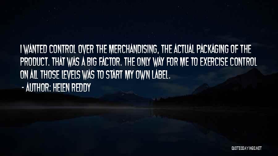 Helen Reddy Quotes: I Wanted Control Over The Merchandising, The Actual Packaging Of The Product. That Was A Big Factor. The Only Way