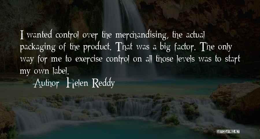 Helen Reddy Quotes: I Wanted Control Over The Merchandising, The Actual Packaging Of The Product. That Was A Big Factor. The Only Way