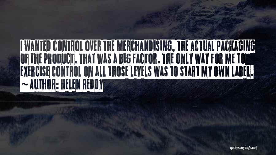 Helen Reddy Quotes: I Wanted Control Over The Merchandising, The Actual Packaging Of The Product. That Was A Big Factor. The Only Way