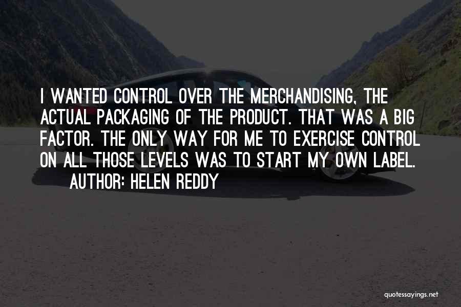 Helen Reddy Quotes: I Wanted Control Over The Merchandising, The Actual Packaging Of The Product. That Was A Big Factor. The Only Way