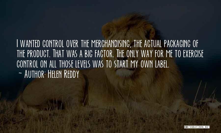 Helen Reddy Quotes: I Wanted Control Over The Merchandising, The Actual Packaging Of The Product. That Was A Big Factor. The Only Way