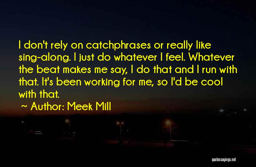 Meek Mill Quotes: I Don't Rely On Catchphrases Or Really Like Sing-along. I Just Do Whatever I Feel. Whatever The Beat Makes Me