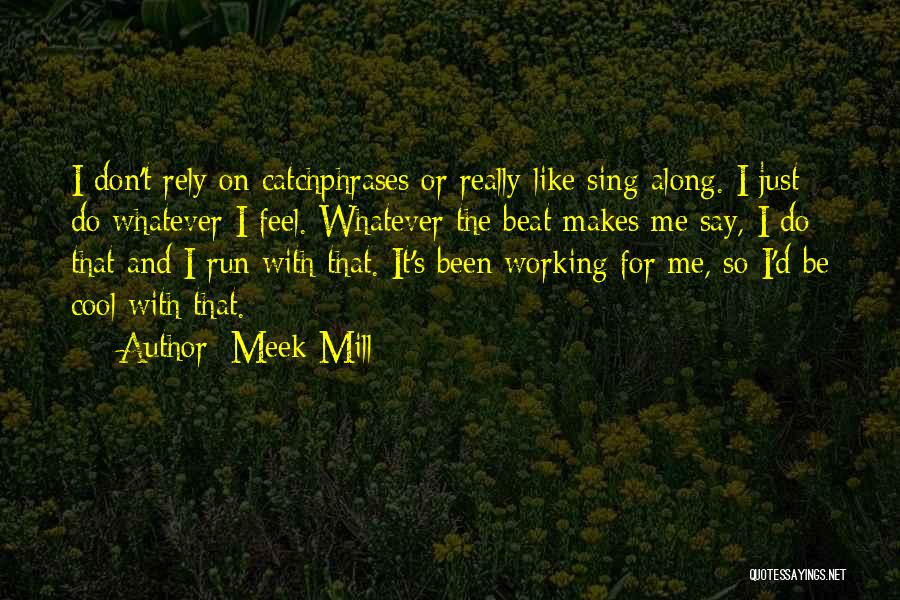 Meek Mill Quotes: I Don't Rely On Catchphrases Or Really Like Sing-along. I Just Do Whatever I Feel. Whatever The Beat Makes Me