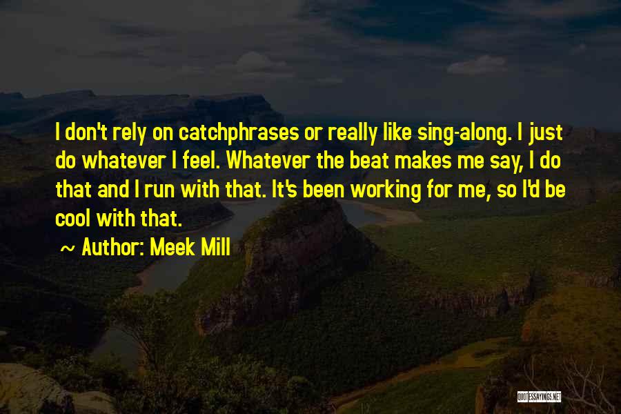 Meek Mill Quotes: I Don't Rely On Catchphrases Or Really Like Sing-along. I Just Do Whatever I Feel. Whatever The Beat Makes Me