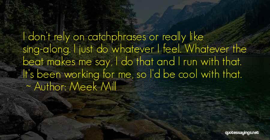 Meek Mill Quotes: I Don't Rely On Catchphrases Or Really Like Sing-along. I Just Do Whatever I Feel. Whatever The Beat Makes Me